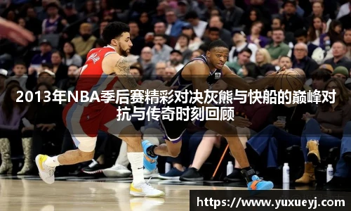 2013年NBA季后赛精彩对决灰熊与快船的巅峰对抗与传奇时刻回顾