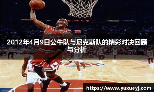 2012年4月9日公牛队与尼克斯队的精彩对决回顾与分析
