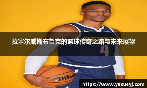 拉塞尔威斯布鲁克的篮球传奇之路与未来展望