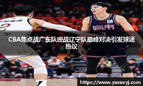 CBA焦点战广东队迎战辽宁队巅峰对决引发球迷热议