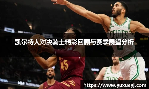 凯尔特人对决骑士精彩回顾与赛季展望分析