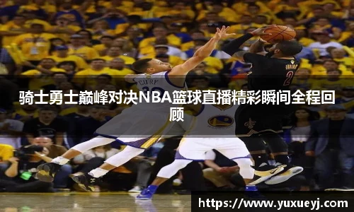骑士勇士巅峰对决NBA篮球直播精彩瞬间全程回顾