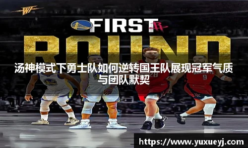 汤神模式下勇士队如何逆转国王队展现冠军气质与团队默契